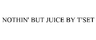 NOTHIN' BUT JUICE BY T'SET