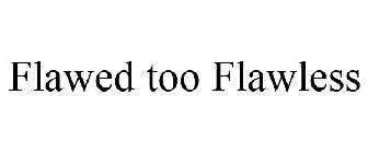 FLAWED TOO FLAWLESS