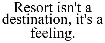 RESORT ISN'T A DESTINATION, IT'S A FEELING.