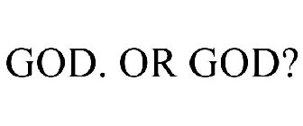 GOD. OR GOD?