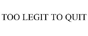 TOO LEGIT TO QUIT