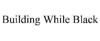 BUILDING WHILE BLACK