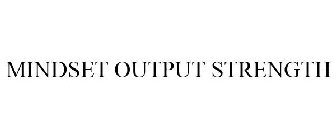 MINDSET OUTPUT STRENGTH