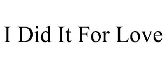 I DID IT FOR LOVE