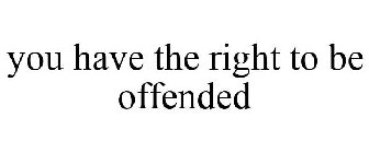 YOU HAVE THE RIGHT TO BE OFFENDED