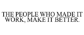 THE PEOPLE WHO MADE IT WORK, MAKE IT BETTER.