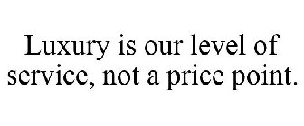 LUXURY IS OUR LEVEL OF SERVICE, NOT A PRICE POINT.