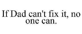 IF DAD CAN'T FIX IT, NO ONE CAN.