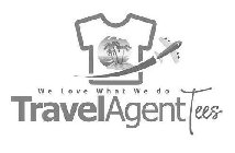 WE LOVE WHAT WE DO TRAVEL AGENT TEES