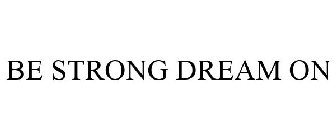 BE STRONG DREAM ON