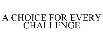 A CHOICE FOR EVERY CHALLENGE