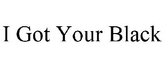 I GOT YOUR BLACK