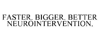 FASTER. BIGGER. BETTER NEUROINTERVENTION.