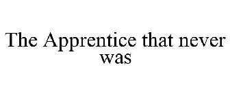 THE APPRENTICE THAT NEVER WAS