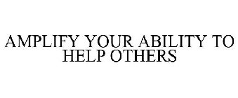 AMPLIFY YOUR ABILITY TO HELP OTHERS