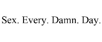 SEX. EVERY. DAMN. DAY.
