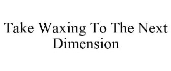 TAKE WAXING TO THE NEXT DIMENSION