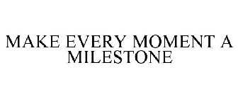 MAKE EVERY MOMENT A MILESTONE