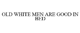 OLD WHITE MEN ARE GOOD IN BED