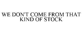 WE DON'T COME FROM THAT KIND OF STOCK