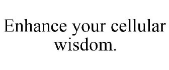 ENHANCE YOUR CELLULAR WISDOM.