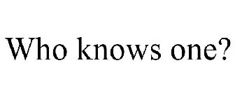 WHO KNOWS ONE?