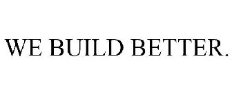 WE BUILD BETTER.