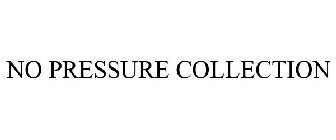 NO PRESSURE COLLECTION