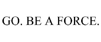 GO. BE A FORCE.