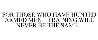 FOR THOSE WHO HAVE HUNTED ARMED MEN - TRAINING WILL NEVER BE THE SAME -