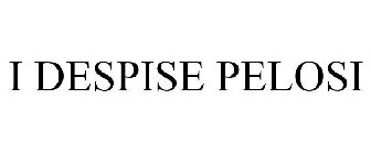 I DESPISE PELOSI