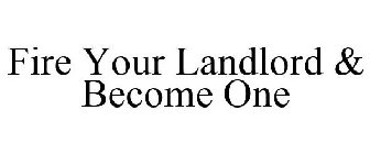 FIRE YOUR LANDLORD & BECOME ONE