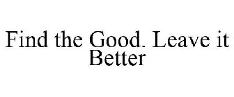 FIND THE GOOD. LEAVE IT BETTER