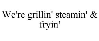 WE'RE GRILLIN' STEAMIN' & FRYIN'