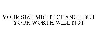 YOUR SIZE MIGHT CHANGE BUT YOUR WORTH WILL NOT