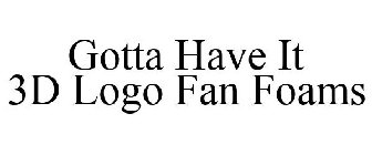 GOTTA HAVE IT 3D LOGO FAN FOAMS
