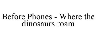 BEFORE PHONES - WHERE THE DINOSAURS ROAM