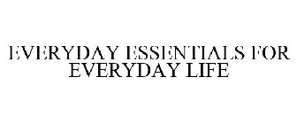 EVERYDAY ESSENTIALS FOR EVERYDAY LIFE