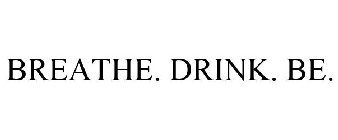 BREATHE. DRINK. BE.