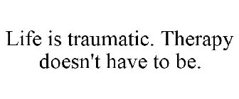 LIFE IS TRAUMATIC. THERAPY DOESN'T HAVE TO BE.