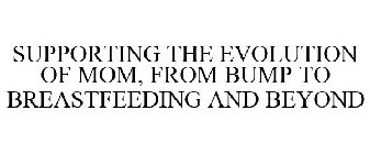 SUPPORTING THE EVOLUTION OF MOM, FROM BUMP TO BREASTFEEDING AND BEYOND