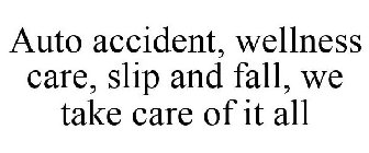AUTO ACCIDENT, WELLNESS CARE, SLIP AND FALL, WE TAKE CARE OF IT ALL