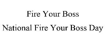 FIRE YOUR BOSS NATIONAL FIRE YOUR BOSS DAY