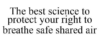 THE BEST SCIENCE TO PROTECT YOUR RIGHT TO BREATHE SAFE SHARED AIR