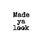 MADE YA LOOK