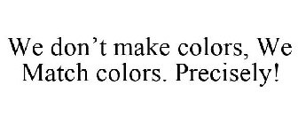 WE DON'T MAKE COLORS, WE MATCH COLORS. PRECISELY!