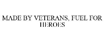 MADE BY VETERANS, FUEL FOR HEROES