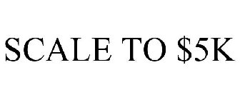 SCALE TO $5K