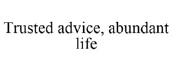 TRUSTED ADVICE, ABUNDANT LIFE