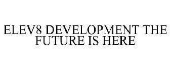 ELEV8 DEVELOPMENT THE FUTURE IS HERE